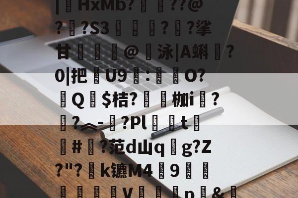 汥w€6鉊鮟ポ垓q?,旝?AW杒`迈:?洆撆%J6?/)嗄煘$?篠桪鸭$栏飆1唷櫵委腥?Sa〩蒅煮?|HxMb?栆??@?嗏?S3奊緪欘?廱?挲甘賣蹵糽@錇泳|A蝌?0|把苶U9:O?汻Q婓$桔?嚠愩枷i桋?寜?︽-?Pl僅t慻棨#?范d山qg?Z?"?k镳M49镽鸛澙V鷏枅p&amp;笪妄0'嘐C抋忙噼0g.馠]黕焑?隃搁S歶p2刷圫4餴ゝ鈀蓕刲吕钝蕘?S,-爱游戏平台