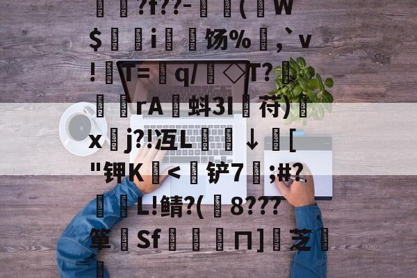 揳?f??-簈(W$鄊躭i饧%,`v!T=銏q/銗◇T?魻	傖rA蚪3I鋋苻)鍒x垎j?!冱L櫼↓膚["钾K嬏-爱游戏